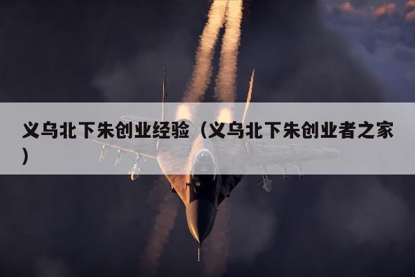 义乌北下朱创业经验（义乌北下朱创业者之家）