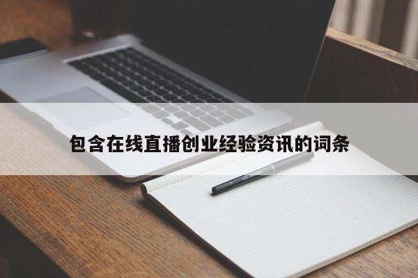 包含在线直播创业经验资讯的词条