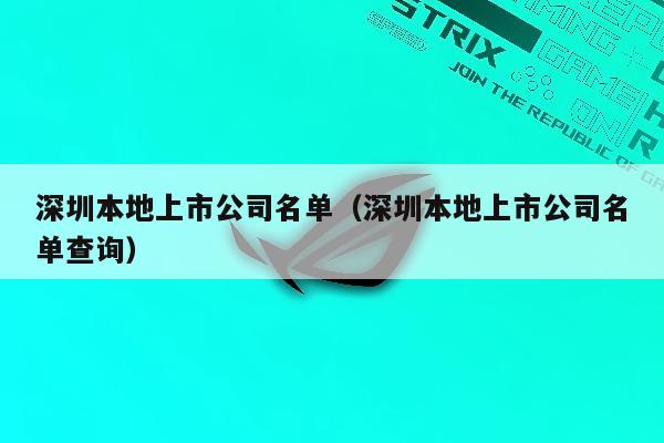 深圳本地上市公司名单（深圳本地上市公司名单查询）