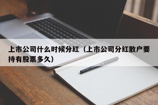 上市公司什么时候分红（上市公司分红散户要持有股票多久）