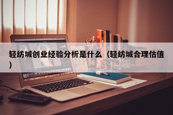 轻纺城创业经验分析是什么（轻纺城合理估值）