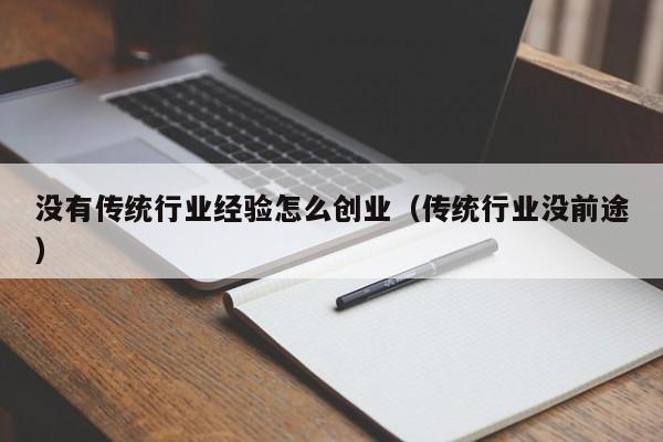 没有传统行业经验怎么创业（传统行业没前途）