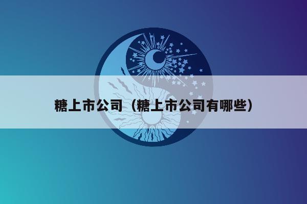 糖上市公司（糖上市公司有哪些）