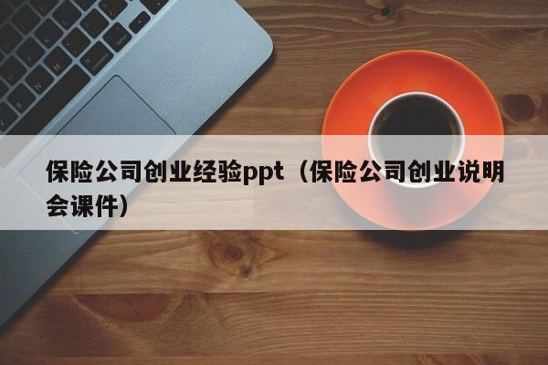 保险公司创业经验ppt（保险公司创业说明会课件）