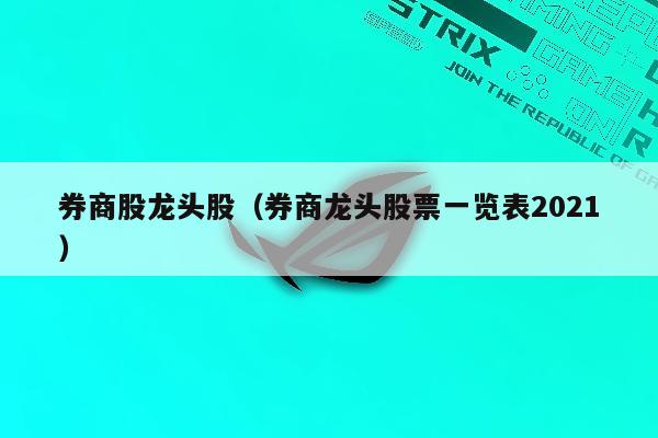 券商股龙头股（券商龙头股票一览表2021）