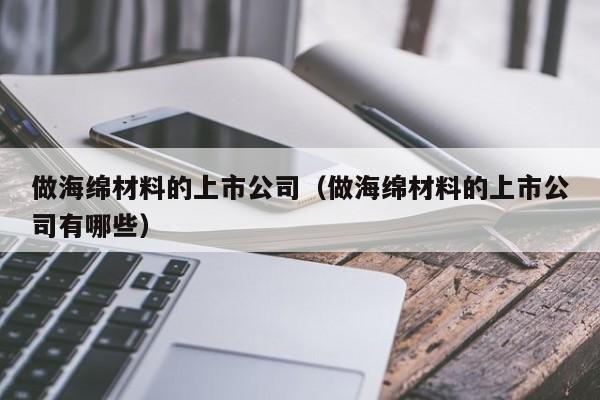 做海绵材料的上市公司（做海绵材料的上市公司有哪些）