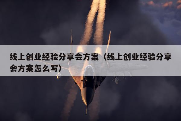 线上创业经验分享会方案（线上创业经验分享会方案怎么写）