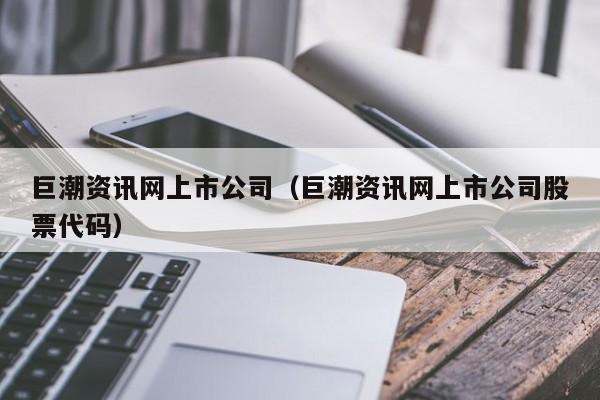 巨潮资讯网上市公司（巨潮资讯网上市公司股票代码）