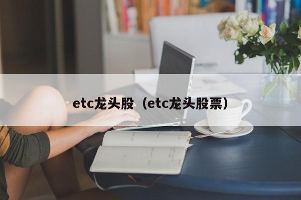 etc龙头股（etc龙头股票）