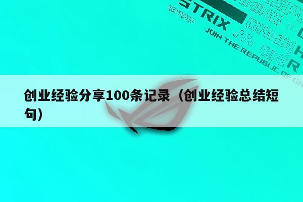 创业经验分享100条记录（创业经验总结短句）