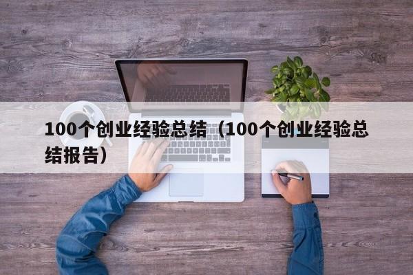 100个创业经验总结（100个创业经验总结报告）