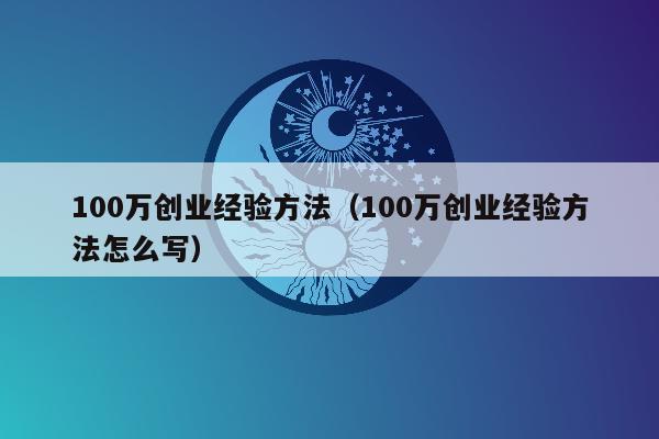 100万创业经验方法（100万创业经验方法怎么写）