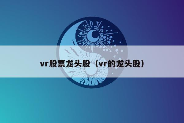 vr股票龙头股（vr的龙头股）