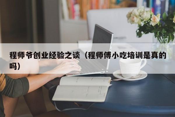 程师爷创业经验之谈（程师傅小吃培训是真的吗）