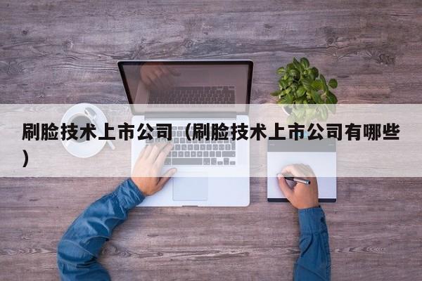 刷脸技术上市公司（刷脸技术上市公司有哪些）