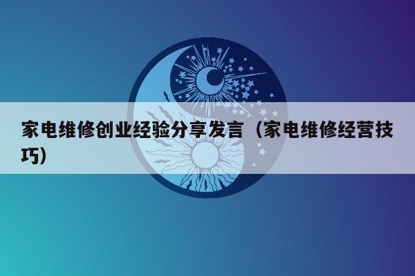 家电维修创业经验分享发言（家电维修经营技巧）