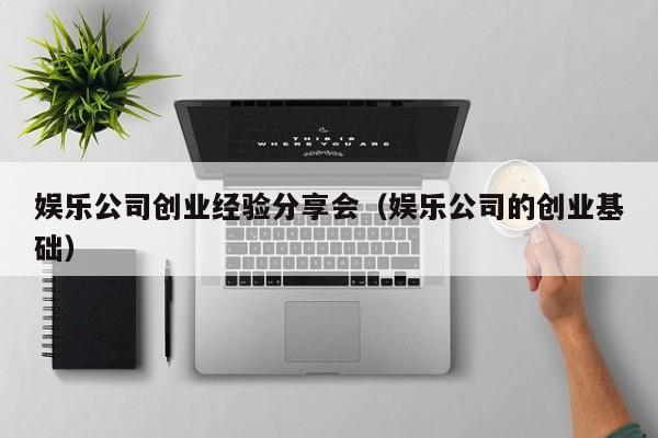 娱乐公司创业经验分享会（娱乐公司的创业基础）