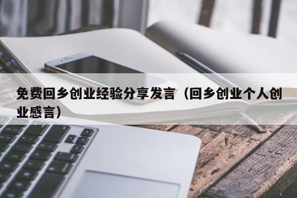 免费回乡创业经验分享发言（回乡创业个人创业感言）