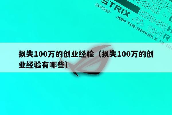 损失100万的创业经验（损失100万的创业经验有哪些）