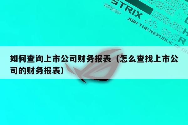 如何查询上市公司财务报表（怎么查找上市公司的财务报表）