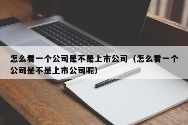 怎么看一个公司是不是上市公司（怎么看一个公司是不是上市公司呢）