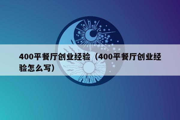 400平餐厅创业经验（400平餐厅创业经验怎么写）