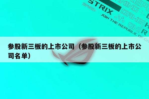 参股新三板的上市公司（参股新三板的上市公司名单）