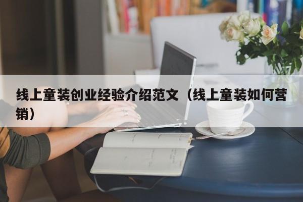 线上童装创业经验介绍范文（线上童装如何营销）