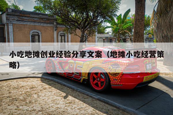 小吃地摊创业经验分享文案（地摊小吃经营策略）