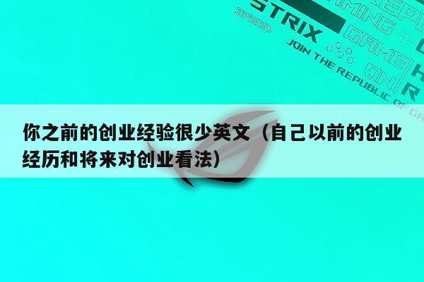 你之前的创业经验很少英文（自己以前的创业经历和将来对创业看法）