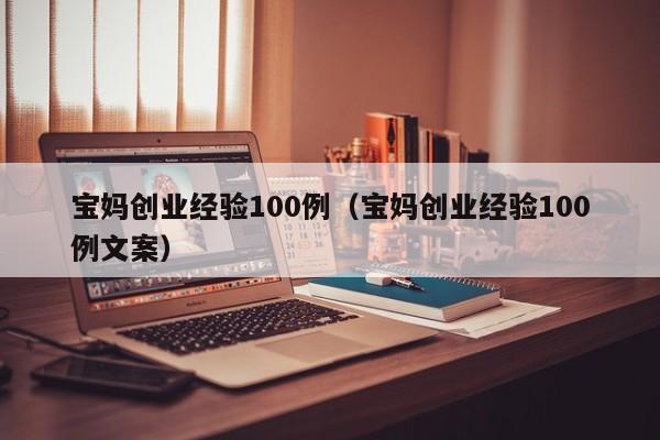 宝妈创业经验100例（宝妈创业经验100例文案）