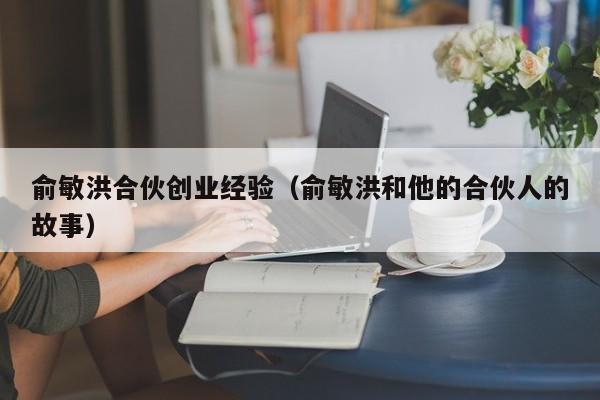 俞敏洪合伙创业经验（俞敏洪和他的合伙人的故事）