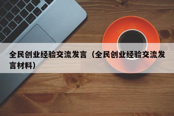 全民创业经验交流发言（全民创业经验交流发言材料）