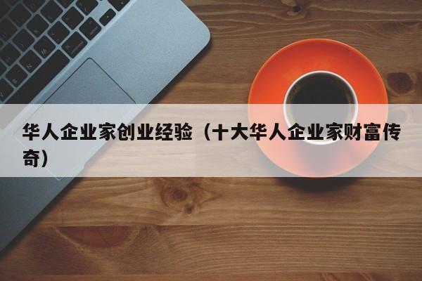 华人企业家创业经验（十大华人企业家财富传奇）