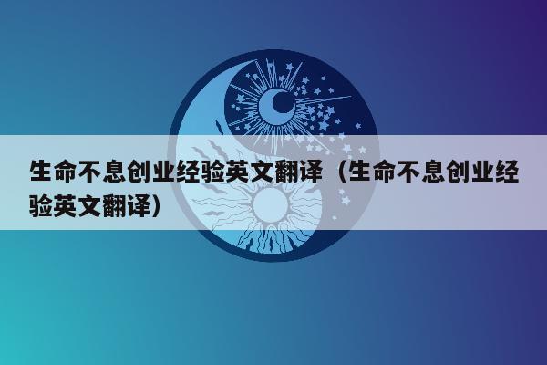 生命不息创业经验英文翻译（生命不息创业经验英文翻译）