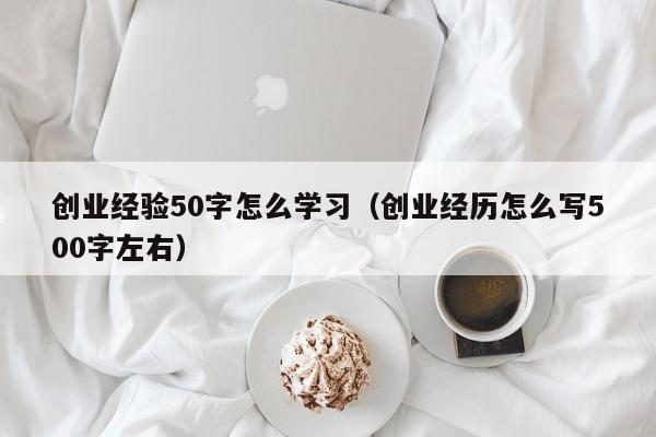 创业经验50字怎么学习（创业经历怎么写500字左右）