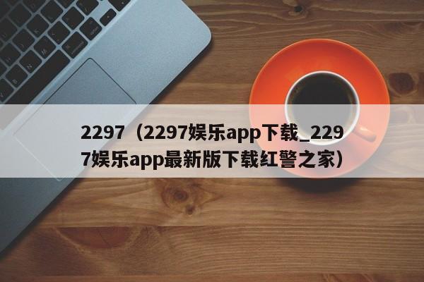 2297（2297娱乐app下载_2297娱乐app最新版下载红警之家）