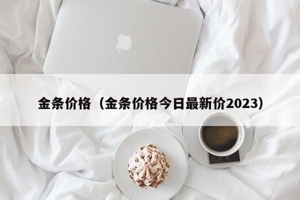 金条价格（金条价格今日最新价2023）