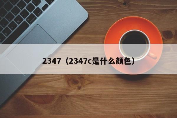 2347（2347c是什么颜色）