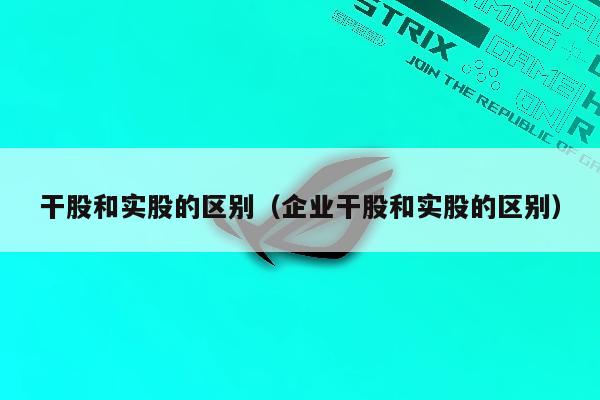 干股和实股的区别（企业干股和实股的区别）