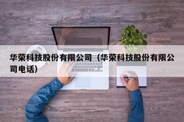 华荣科技股份有限公司（华荣科技股份有限公司电话）