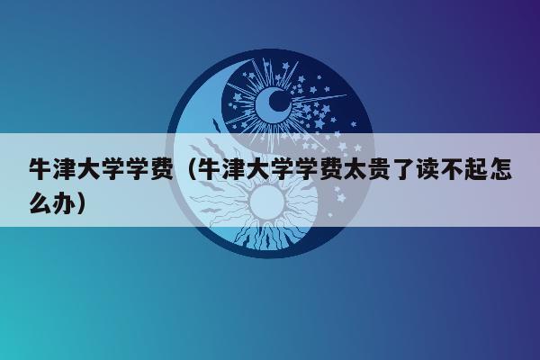 牛津大学学费（牛津大学学费太贵了读不起怎么办）