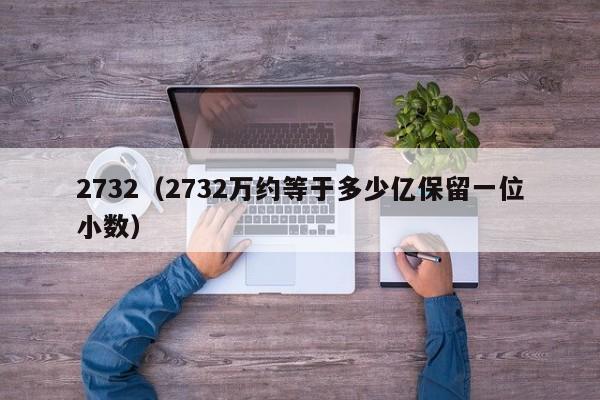 2732（2732万约等于多少亿保留一位小数）