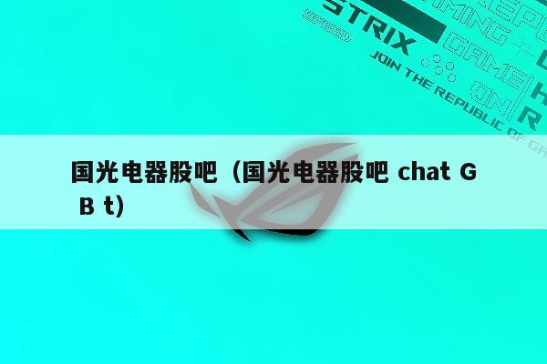 国光电器股吧（国光电器股吧 chat G B t）