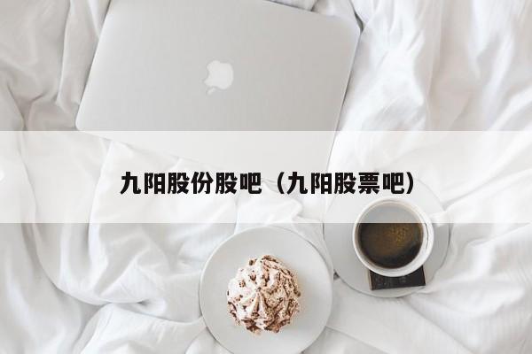 九阳股份股吧（九阳股票吧）