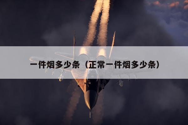 一件烟多少条（正常一件烟多少条）