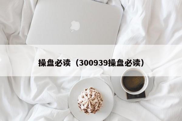 操盘必读（300939操盘必读）