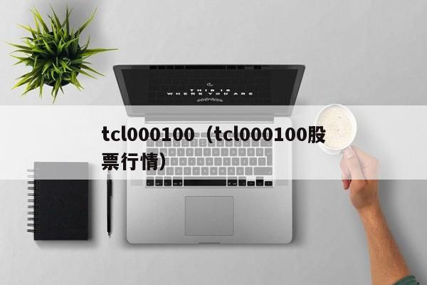 tcl000100（tcl000100股票行情）