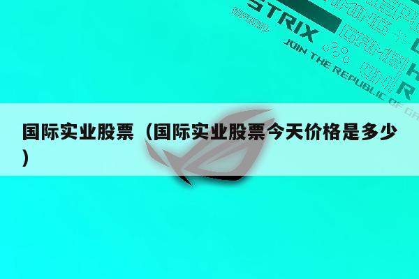 国际实业股票（国际实业股票今天价格是多少）