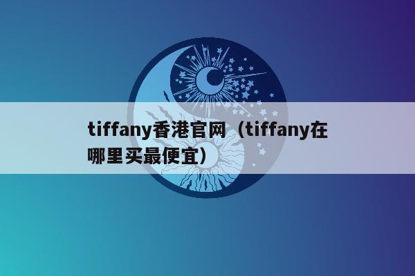 tiffany香港官网（tiffany在哪里买最便宜）